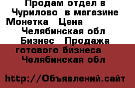 Продам отдел в Чурилово, в магазине Монетка › Цена ­ 200 000 - Челябинская обл. Бизнес » Продажа готового бизнеса   . Челябинская обл.